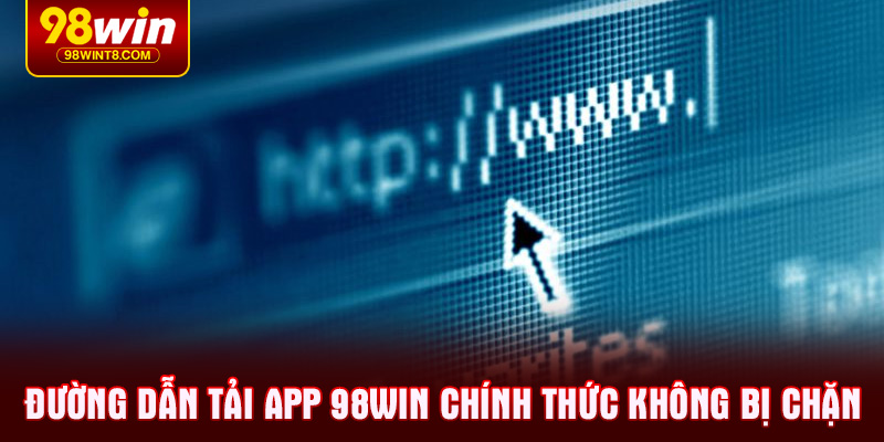 Đường dẫn tải app 98WIN chính thức không bị chặn